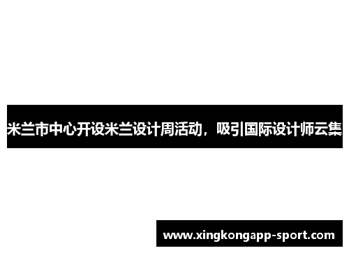 米兰市中心开设米兰设计周活动，吸引国际设计师云集