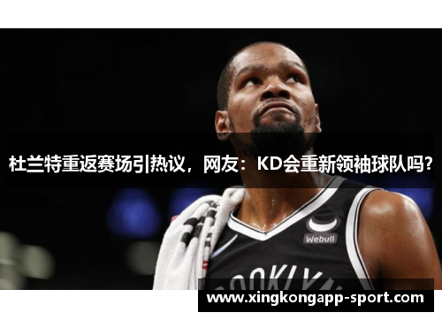杜兰特重返赛场引热议，网友：KD会重新领袖球队吗？