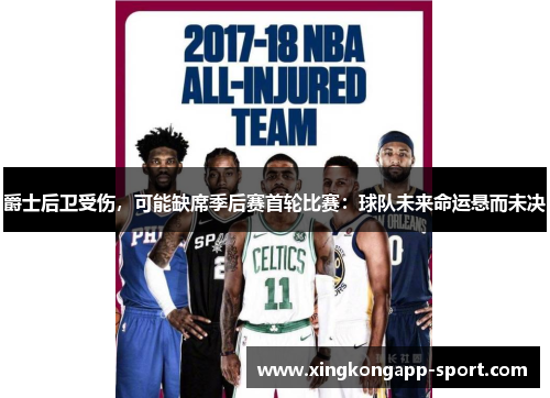 爵士后卫受伤,可能缺席季后赛首轮比赛:球队未来命运悬而未决