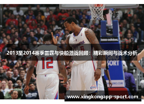 2013至2014赛季雷霆与快船激战回顾：精彩瞬间与战术分析