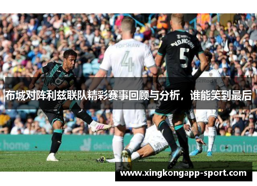 布城对阵利兹联队精彩赛事回顾与分析，谁能笑到最后