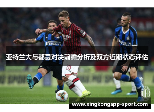 亚特兰大与都灵对决前瞻分析及双方近期状态评估
